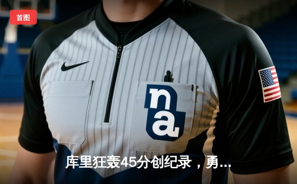 库里狂轰45分创纪录，勇士加时逆转凯尔特人夺赛季关键胜利