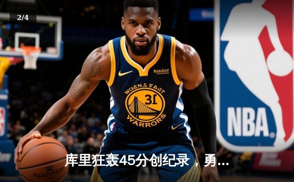 库里狂轰45分创纪录，勇士加时逆转凯尔特人夺赛季关键胜利 - 2