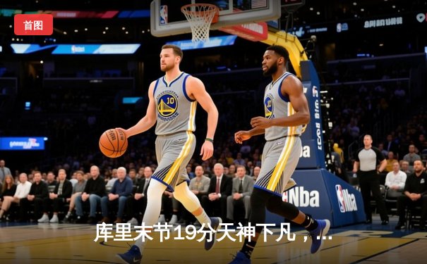 库里末节19分天神下凡，勇士逆转凯尔特人夺总决赛开门红