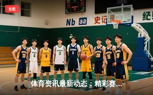 体育资讯最新动态：精彩赛事回顾