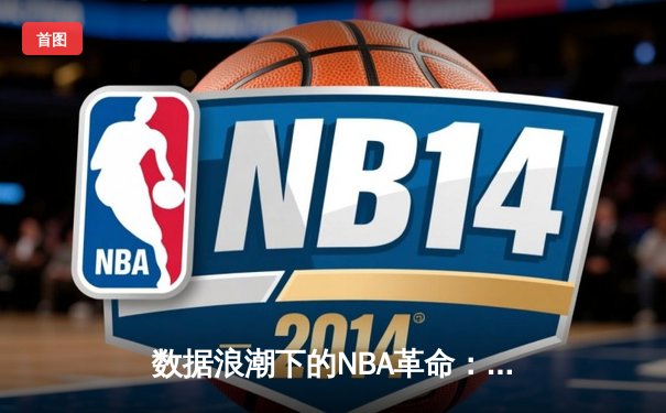 数据浪潮下的NBA革命：从传统对决到智能分析的范式迁移