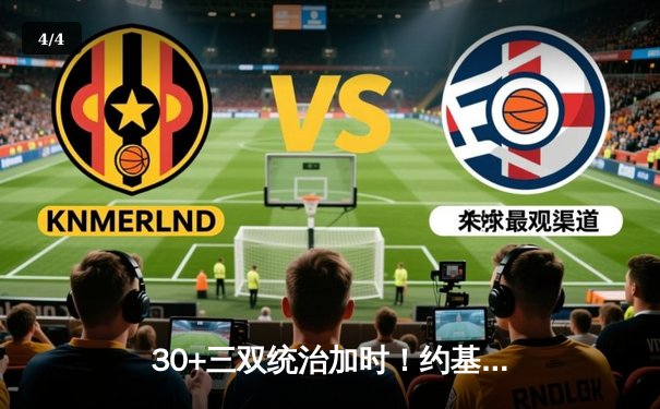 30+三双统治加时！约基奇绝杀助攻助掘金险胜绿军，穆雷37分救主 - 4