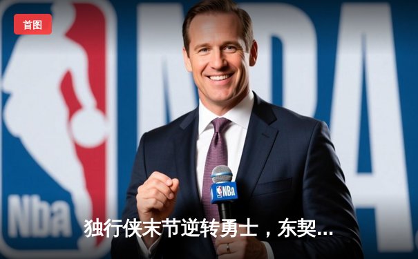 独行侠末节逆转勇士，东契奇三双欧文关键三分锁定胜局