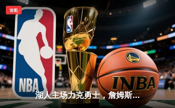 湖人主场力克勇士，詹姆斯关键三分锁定胜局