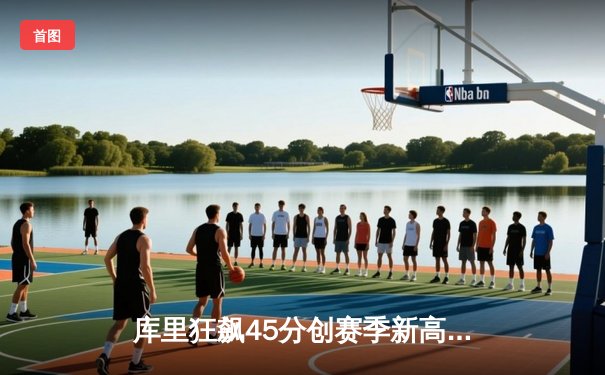 库里狂飙45分创赛季新高，勇士加时险胜凯尔特人延续主场不败纪录