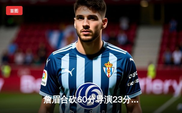 詹眉合砍60分导演23分惊天逆转，湖人加时险胜雄鹿重返西部前八