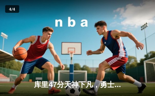 库里47分天神下凡，勇士加时逆转凯尔特人迎六连胜 - 4