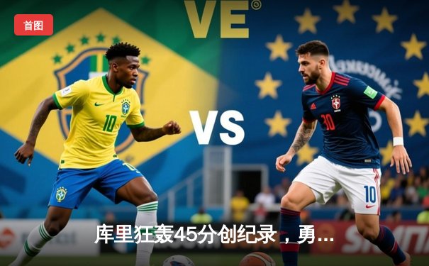 库里狂轰45分创纪录，勇士加时险胜凯尔特人扳平总比分