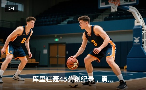 库里狂轰45分创纪录，勇士加时险胜凯尔特人夺赛季关键战 - 2