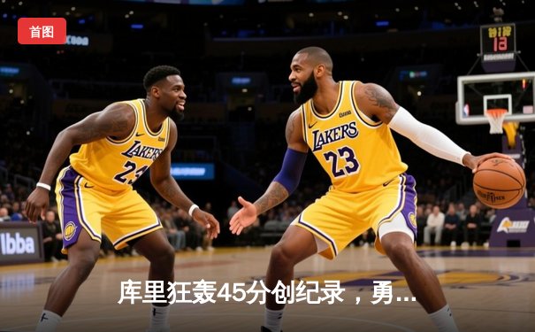 库里狂轰45分创纪录，勇士加时险胜凯尔特人夺赛季关键战