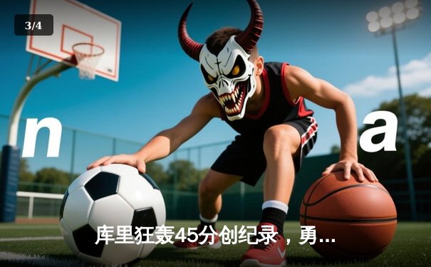 库里狂轰45分创纪录，勇士加时险胜凯尔特人扳平总比分 - 3