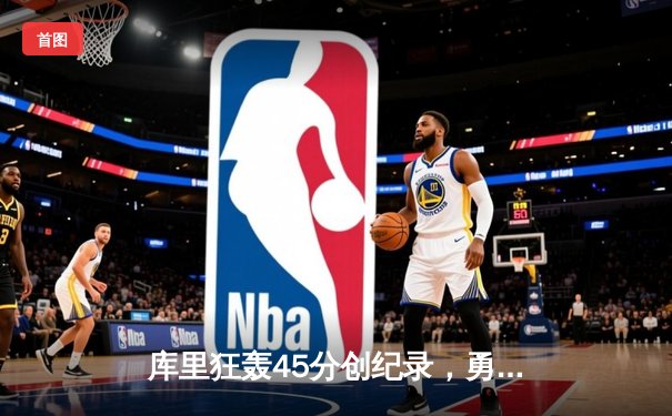 库里狂轰45分创纪录，勇士加时险胜凯尔特人扳平总比分