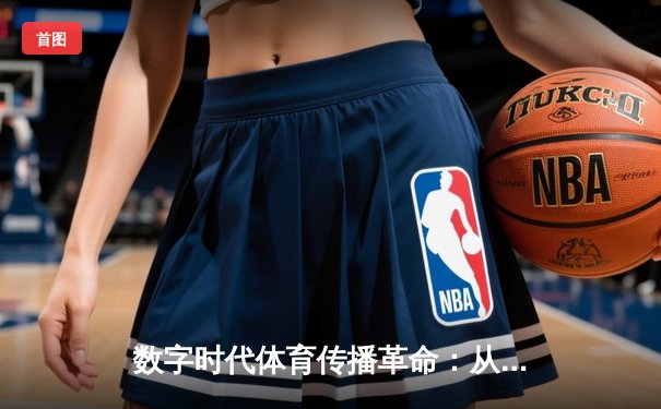 数字时代体育传播革命：从赛场到屏幕的沉浸式体验重构