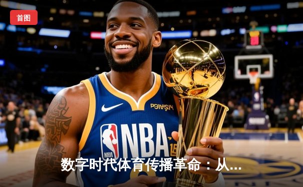 数字时代体育传播革命：从赛场到屏幕的沉浸式体验重构