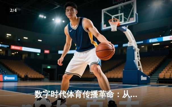 数字时代体育传播革命：从赛场到屏幕的沉浸式体验重构 - 2