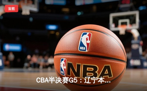 CBA半决赛G5：辽宁本钢加时逆转广东宏远 赵继伟35分创生涯新高