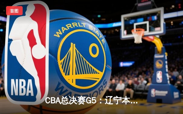 CBA总决赛G5：辽宁本钢加时险胜广东宏远，成功卫冕总冠军