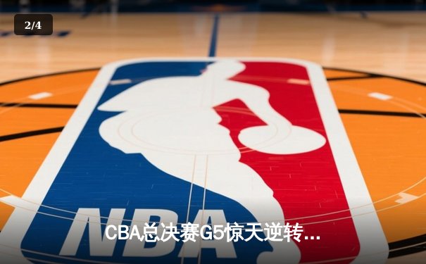 CBA总决赛G5惊天逆转！辽宁本钢加时险胜浙江广厦夺队史第三冠 - 2