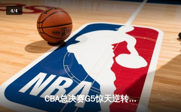 CBA总决赛G5惊天逆转！辽宁本钢加时险胜浙江广厦夺队史第三冠 - 4