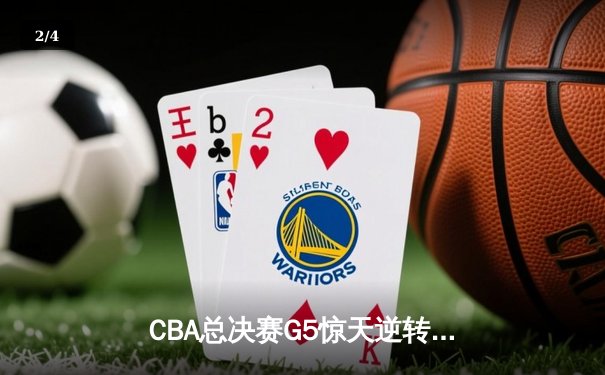 CBA总决赛G5惊天逆转！辽宁本钢加时险胜浙江广厦夺队史第三冠 - 2