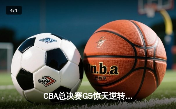 CBA总决赛G5惊天逆转！辽宁本钢加时险胜浙江广厦夺队史第三冠 - 4