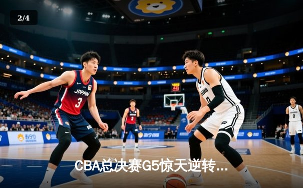 CBA总决赛G5惊天逆转！辽宁本钢加时险胜浙江广厦夺队史第三冠 - 2
