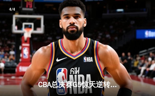 CBA总决赛G5惊天逆转！辽宁本钢加时险胜浙江广厦夺队史第三冠 - 4