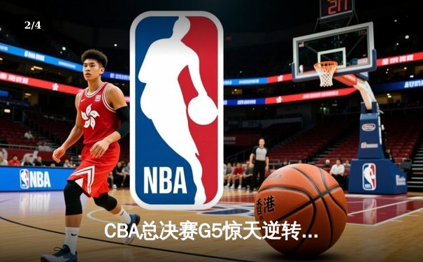 CBA总决赛G5惊天逆转！辽宁本钢加时险胜浙江广厦夺队史第三冠 - 2