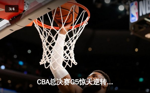 CBA总决赛G5惊天逆转！辽宁本钢加时险胜浙江广厦夺队史第三冠 - 3