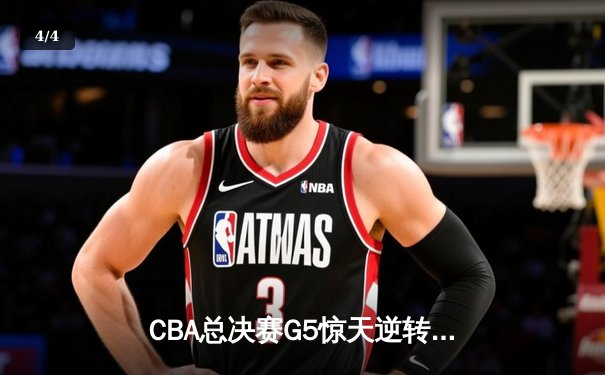 CBA总决赛G5惊天逆转！辽宁本钢加时险胜浙江广厦夺队史第三冠 - 4