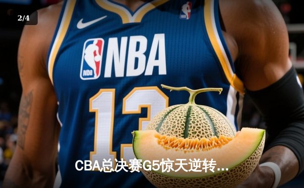 CBA总决赛G5惊天逆转！辽宁本钢加时险胜浙江广厦夺队史第三冠 - 2