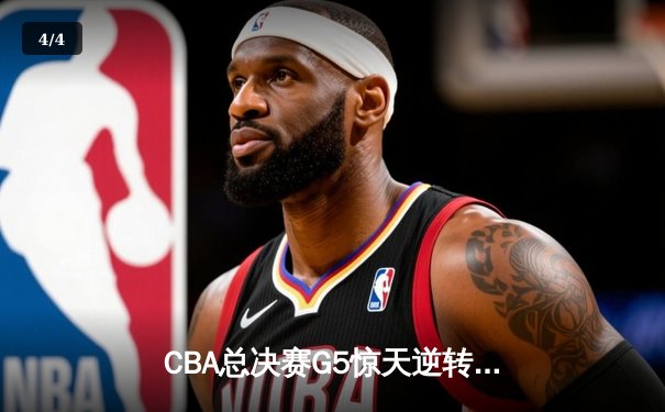 CBA总决赛G5惊天逆转！辽宁本钢加时险胜广东宏远夺队史第四冠 - 4
